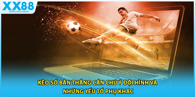 Kèo số bàn thắng cần chú ý đội hình và những yếu tố phụ khác