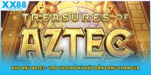 Kho Báu Aztec - Trò Chơi Nổ Hũ Hấp Dẫn Đáng Tham Gi